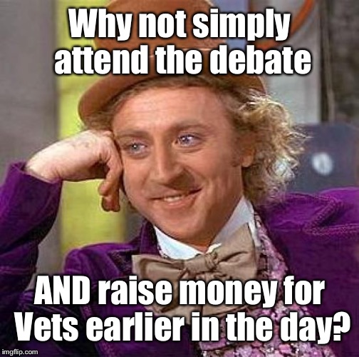 Creepy Condescending Wonka Meme | Why not simply attend the debate AND raise money for Vets earlier in the day? | image tagged in memes,creepy condescending wonka | made w/ Imgflip meme maker