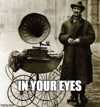 John Hughes, "Say Anything" 1920's style | IN YOUR EYES | image tagged in 1920's street gramophone player,in your eyes,funny memes | made w/ Imgflip meme maker