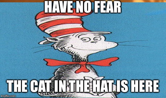 HAVE NO FEAR THE CAT IN THE HAT IS HERE | made w/ Imgflip meme maker