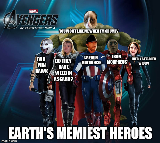 Earth's Mightiest Memes | YOU WON'T LIKE ME WHEN I'M GRUMPY; IRON MORPHEUS; CAPTAIN MULTIVERSE; BAD PUN HAWK; DO THEY HAVE WEED IN ASGARD? OVERLY ATTACHED WIDOW; EARTH'S MEMIEST HEROES | image tagged in memes,grumpy cat,overly attached girlfriend,matrix morpheus,chuck norris,10 guy | made w/ Imgflip meme maker