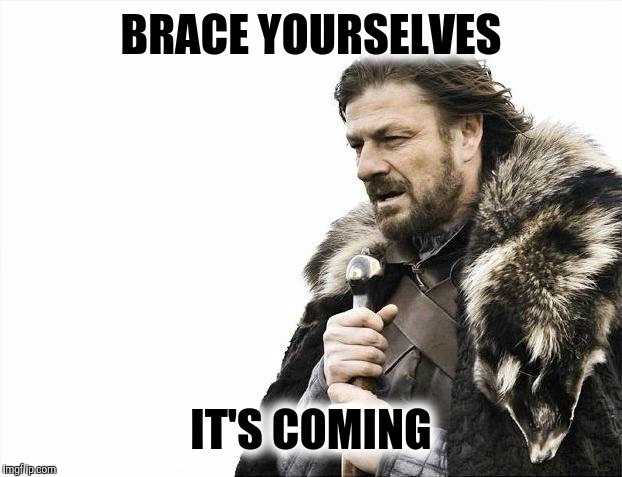 Brace Yourselves X is Coming Meme | BRACE YOURSELVES IT'S COMING | image tagged in memes,brace yourselves x is coming | made w/ Imgflip meme maker