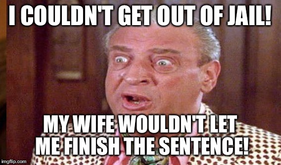 I COULDN'T GET OUT OF JAIL! MY WIFE WOULDN'T LET ME FINISH THE SENTENCE! | made w/ Imgflip meme maker