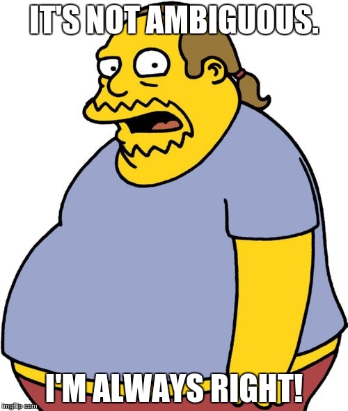 Comic Book Guy Meme | IT'S NOT AMBIGUOUS. I'M ALWAYS RIGHT! | image tagged in memes,comic book guy | made w/ Imgflip meme maker