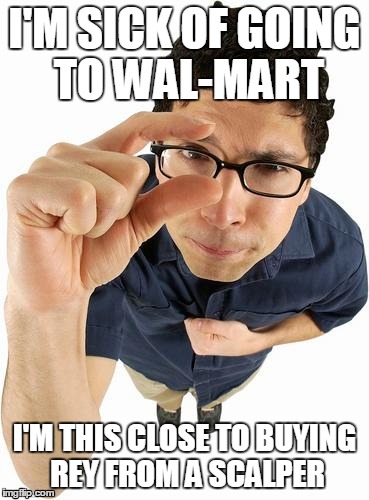 I'M SICK OF GOING TO WAL-MART; I'M THIS CLOSE TO BUYING REY FROM A SCALPER | made w/ Imgflip meme maker
