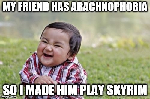 Evil Toddler | MY FRIEND HAS ARACHNOPHOBIA; SO I MADE HIM PLAY SKYRIM | image tagged in memes,evil toddler | made w/ Imgflip meme maker