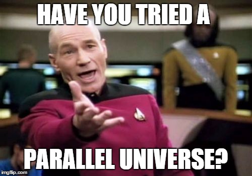 Picard Wtf Meme | HAVE YOU TRIED A PARALLEL UNIVERSE? | image tagged in memes,picard wtf | made w/ Imgflip meme maker