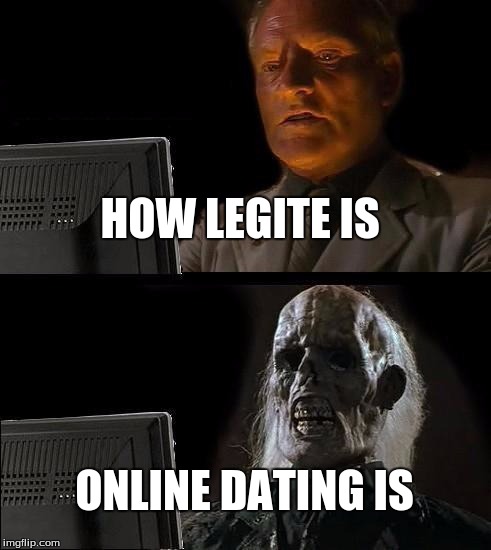 I'll Just Wait Here Meme | HOW LEGITE IS; ONLINE DATING IS | image tagged in memes,ill just wait here | made w/ Imgflip meme maker