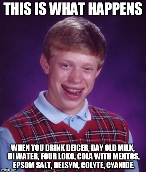 Bad Luck Brian Meme | THIS IS WHAT HAPPENS; WHEN YOU DRINK DEICER, DAY OLD MILK, DI WATER, FOUR LOKO, COLA WITH MENTOS, EPSOM SALT, DELSYM, COLYTE, CYANIDE. | image tagged in memes,bad luck brian | made w/ Imgflip meme maker