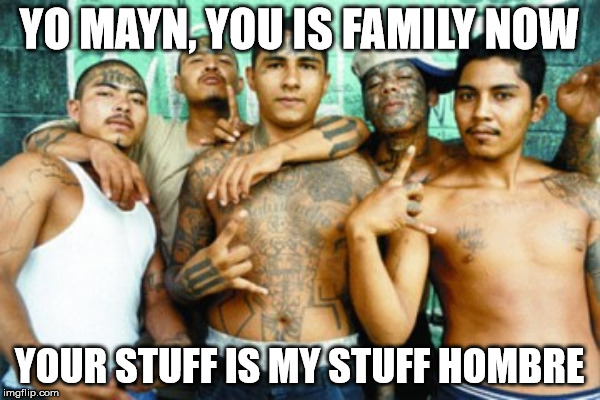 YO MAYN, YOU IS FAMILY NOW YOUR STUFF IS MY STUFF HOMBRE | made w/ Imgflip meme maker