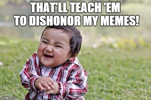 Evil Toddler Meme | THAT'LL TEACH 'EM TO DISHONOR MY MEMES! | image tagged in memes,evil toddler | made w/ Imgflip meme maker