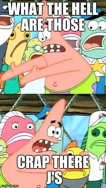 Put It Somewhere Else Patrick Meme | WHAT THE HELL ARE THOSE; CRAP THERE J'S | image tagged in memes,put it somewhere else patrick | made w/ Imgflip meme maker