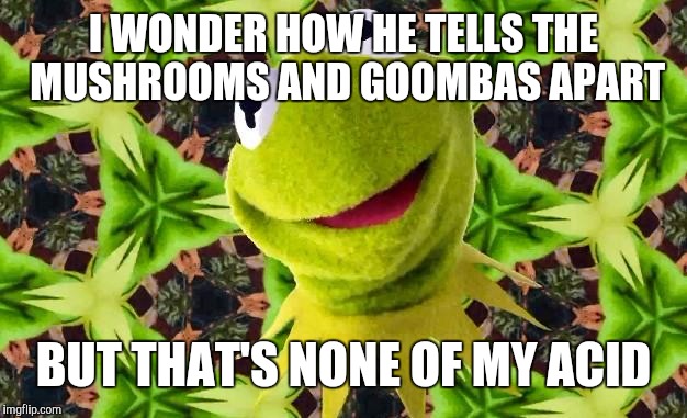 But That's None Of My Acid | I WONDER HOW HE TELLS THE MUSHROOMS AND GOOMBAS APART BUT THAT'S NONE OF MY ACID | image tagged in but that's none of my acid | made w/ Imgflip meme maker