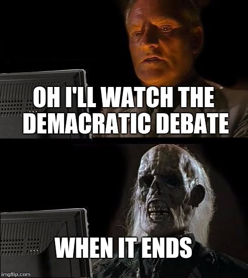 I'll Just Wait Here Meme | OH I'LL WATCH THE DEMACRATIC DEBATE; WHEN IT ENDS | image tagged in memes,ill just wait here | made w/ Imgflip meme maker