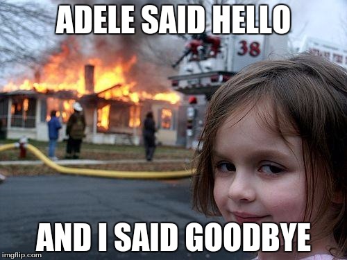 Disaster Girl | ADELE SAID HELLO; AND I SAID GOODBYE | image tagged in memes,disaster girl | made w/ Imgflip meme maker