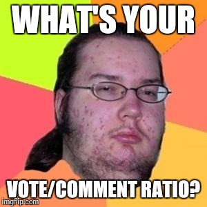 WHAT'S YOUR VOTE/COMMENT RATIO? | made w/ Imgflip meme maker