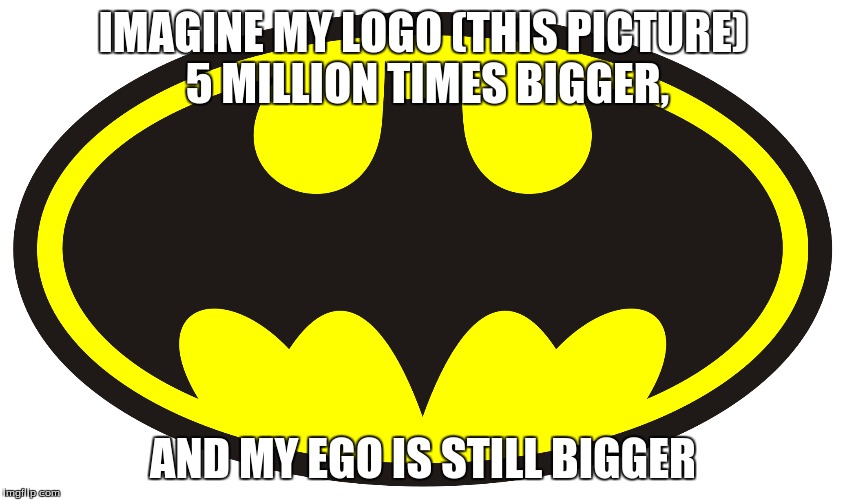 IMAGINE MY LOGO (THIS PICTURE) 5 MILLION TIMES BIGGER, AND MY EGO IS STILL BIGGER | image tagged in batman memes | made w/ Imgflip meme maker