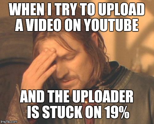 Your video is still uploading... | WHEN I TRY TO UPLOAD A VIDEO ON YOUTUBE; AND THE UPLOADER IS STUCK ON 19% | image tagged in memes,frustrated boromir,youtube,video,uploading fail,need tech support | made w/ Imgflip meme maker