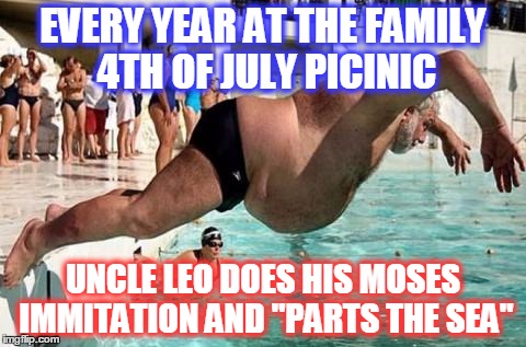 Canonbaaaaaaaall | EVERY YEAR AT THE FAMILY 4TH OF JULY PICINIC; UNCLE LEO DOES HIS MOSES IMMITATION AND "PARTS THE SEA" | image tagged in memes,funny,moses,red sea,incoming | made w/ Imgflip meme maker