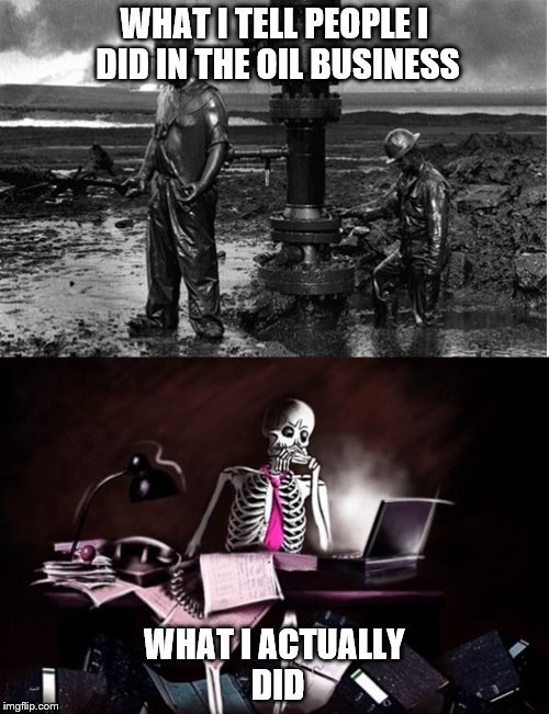 Tall oily tale | WHAT I TELL PEOPLE I DID IN THE OIL BUSINESS; WHAT I ACTUALLY DID | image tagged in skeleton,stiff,computer guy | made w/ Imgflip meme maker