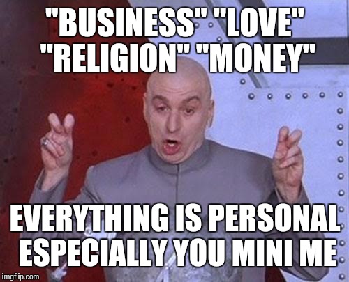 Dr Evil Laser Meme | "BUSINESS" "LOVE" "RELIGION" "MONEY" EVERYTHING IS PERSONAL ESPECIALLY YOU MINI ME | image tagged in memes,dr evil laser | made w/ Imgflip meme maker