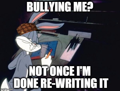 BULLYING ME? NOT ONCE I'M DONE RE-WRITING IT | made w/ Imgflip meme maker