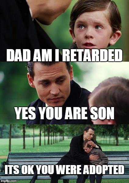 Finding Neverland Meme | DAD AM I RETARDED; YES YOU ARE SON; ITS OK YOU WERE ADOPTED | image tagged in memes,finding neverland | made w/ Imgflip meme maker