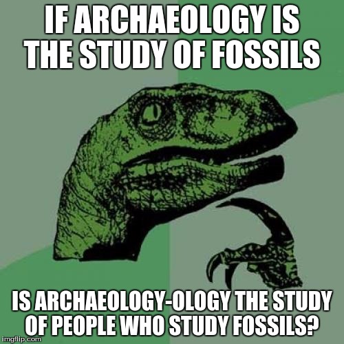 Philosoraptor | IF ARCHAEOLOGY IS THE STUDY OF FOSSILS; IS ARCHAEOLOGY-OLOGY THE STUDY OF PEOPLE WHO STUDY FOSSILS? | image tagged in memes,philosoraptor | made w/ Imgflip meme maker
