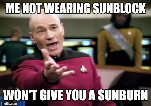 Picard Wtf Meme | ME NOT WEARING SUNBLOCK WON'T GIVE YOU A SUNBURN | image tagged in memes,picard wtf | made w/ Imgflip meme maker