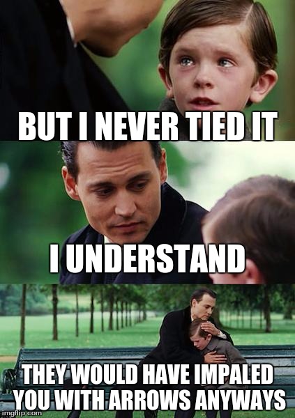 Finding Neverland Meme | BUT I NEVER TIED IT I UNDERSTAND THEY WOULD HAVE IMPALED YOU WITH ARROWS ANYWAYS | image tagged in memes,finding neverland | made w/ Imgflip meme maker