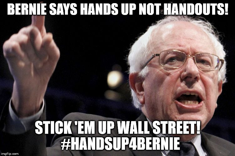 Bernie Sanders | BERNIE SAYS HANDS UP NOT HANDOUTS! STICK 'EM UP WALL STREET!  #HANDSUP4BERNIE | image tagged in bernie sanders | made w/ Imgflip meme maker