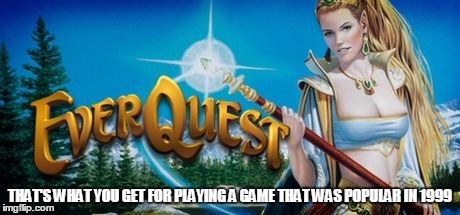 THAT'S WHAT YOU GET FOR PLAYING A GAME THAT WAS POPULAR IN 1999 | made w/ Imgflip meme maker