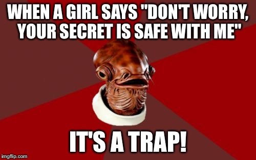 Admiral Ackbar Relationship Expert | WHEN A GIRL SAYS "DON'T WORRY, YOUR SECRET IS SAFE WITH ME"; IT'S A TRAP! | image tagged in memes,admiral ackbar relationship expert | made w/ Imgflip meme maker