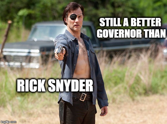 Still a better governor than Rick Snyder | STILL A BETTER GOVERNOR THAN; RICK SNYDER | image tagged in rick snyder,walking dead,flint mi,poisoned water | made w/ Imgflip meme maker
