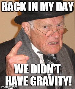 Baq in meh deh | BACK IN MY DAY WE DIDN'T HAVE GRAVITY! | image tagged in memes,back in my day | made w/ Imgflip meme maker