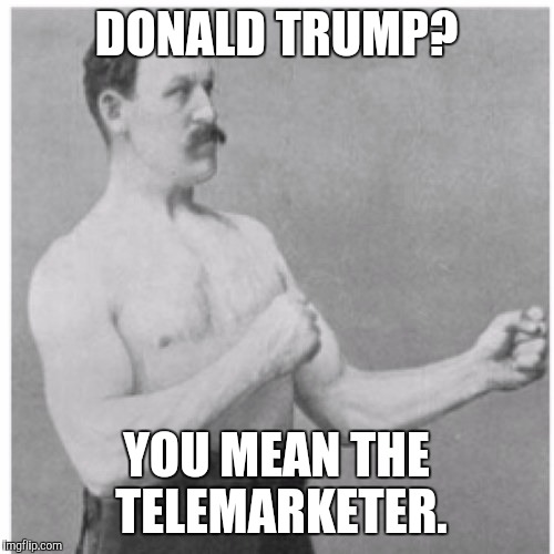 Overly Manly Man | DONALD TRUMP? YOU MEAN THE TELEMARKETER. | image tagged in memes,overly manly man | made w/ Imgflip meme maker