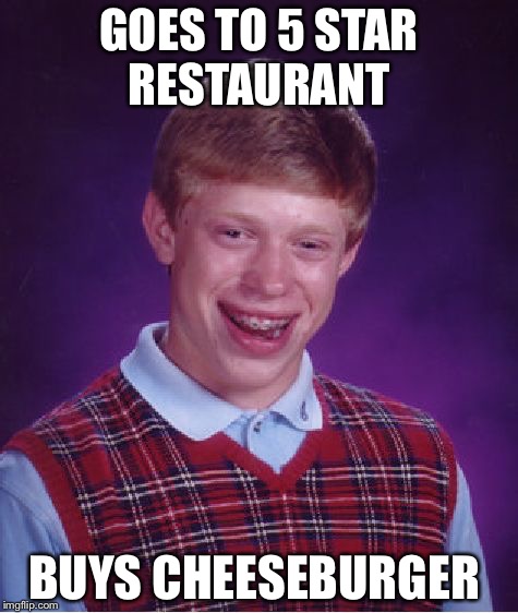 Bad Luck Brian Meme | GOES TO 5 STAR RESTAURANT; BUYS CHEESEBURGER | image tagged in memes,bad luck brian | made w/ Imgflip meme maker