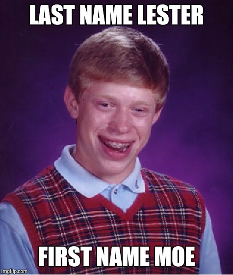 Bad Luck Brian Meme | LAST NAME LESTER; FIRST NAME MOE | image tagged in memes,bad luck brian | made w/ Imgflip meme maker