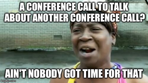 Ain't Nobody Got Time For That Meme | A CONFERENCE CALL TO TALK ABOUT ANOTHER CONFERENCE CALL? AIN'T NOBODY GOT TIME FOR THAT | image tagged in memes,aint nobody got time for that | made w/ Imgflip meme maker