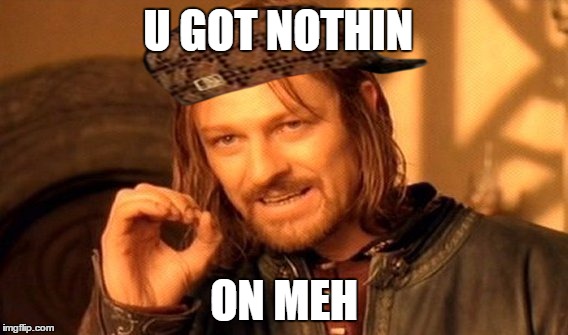 One Does Not Simply | U GOT NOTHIN; ON MEH | image tagged in memes,one does not simply,scumbag | made w/ Imgflip meme maker