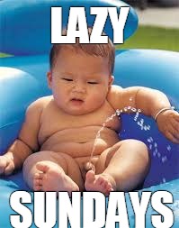 hehe | LAZY; SUNDAYS | image tagged in you had one job | made w/ Imgflip meme maker