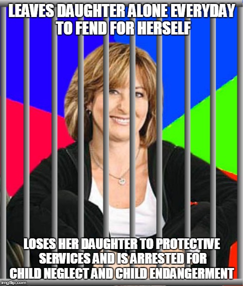 LEAVES DAUGHTER ALONE EVERYDAY TO FEND FOR HERSELF LOSES HER DAUGHTER TO PROTECTIVE SERVICES AND IS ARRESTED FOR CHILD NEGLECT AND CHILD END | made w/ Imgflip meme maker