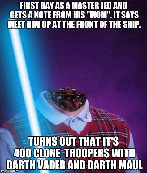  FIRST DAY AS A MASTER JED AND GETS A NOTE FROM HIS "MOM". IT SAYS MEET HIM UP AT THE FRONT OF THE SHIP. TURNS OUT THAT IT'S 400 CLONE  TROOPERS WITH DARTH VADER AND DARTH MAUL | image tagged in bad luck jedi brian | made w/ Imgflip meme maker