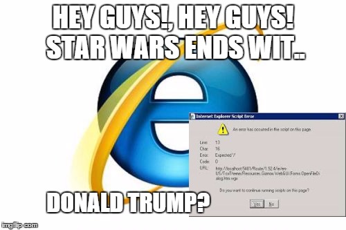 Internet Explorer | HEY GUYS!, HEY GUYS! STAR WARS ENDS WIT.. DONALD TRUMP? | image tagged in memes,internet explorer | made w/ Imgflip meme maker