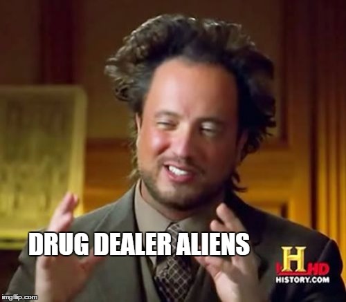 Ancient Aliens Meme | DRUG DEALER ALIENS | image tagged in memes,ancient aliens | made w/ Imgflip meme maker