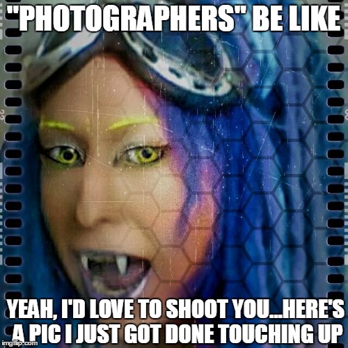 "PHOTOGRAPHERS" BE LIKE; YEAH, I'D LOVE TO SHOOT YOU...HERE'S A PIC I JUST GOT DONE TOUCHING UP | image tagged in photographer,amateur,faggot,fuckyou,eatshitassmonkey,lol | made w/ Imgflip meme maker