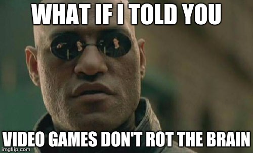 Matrix Morpheus Meme | WHAT IF I TOLD YOU; VIDEO GAMES DON'T ROT THE BRAIN | image tagged in memes,matrix morpheus | made w/ Imgflip meme maker