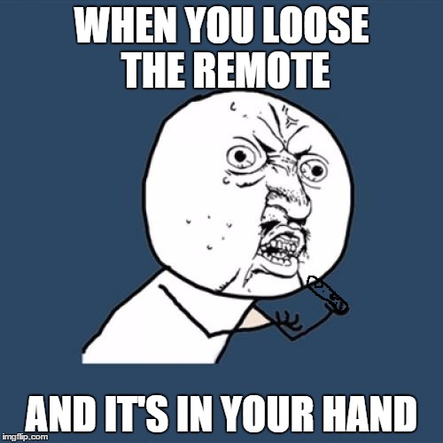 Y U No | WHEN YOU LOOSE THE REMOTE; AND IT'S IN YOUR HAND | image tagged in memes,y u no | made w/ Imgflip meme maker