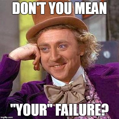 Creepy Condescending Wonka Meme | DON'T YOU MEAN "YOUR" FAILURE? | image tagged in memes,creepy condescending wonka | made w/ Imgflip meme maker