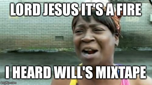 Ain't Nobody Got Time For That | LORD JESUS IT'S A FIRE; I HEARD WILL'S MIXTAPE | image tagged in memes,aint nobody got time for that | made w/ Imgflip meme maker