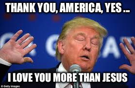 THANK YOU, AMERICA, YES ... I LOVE YOU MORE THAN JESUS | image tagged in trump jesus | made w/ Imgflip meme maker